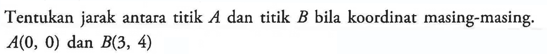 Tentukan jarak antara titik A dan titik B bila koordinat masing-masing. A(0, 0) dan B(3, 4)