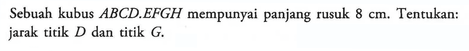 Sebuah kubus ABCD.EFGH mempunyai panjang rusuk 8 cm. Tentukan: jarak titik D dan titik G.