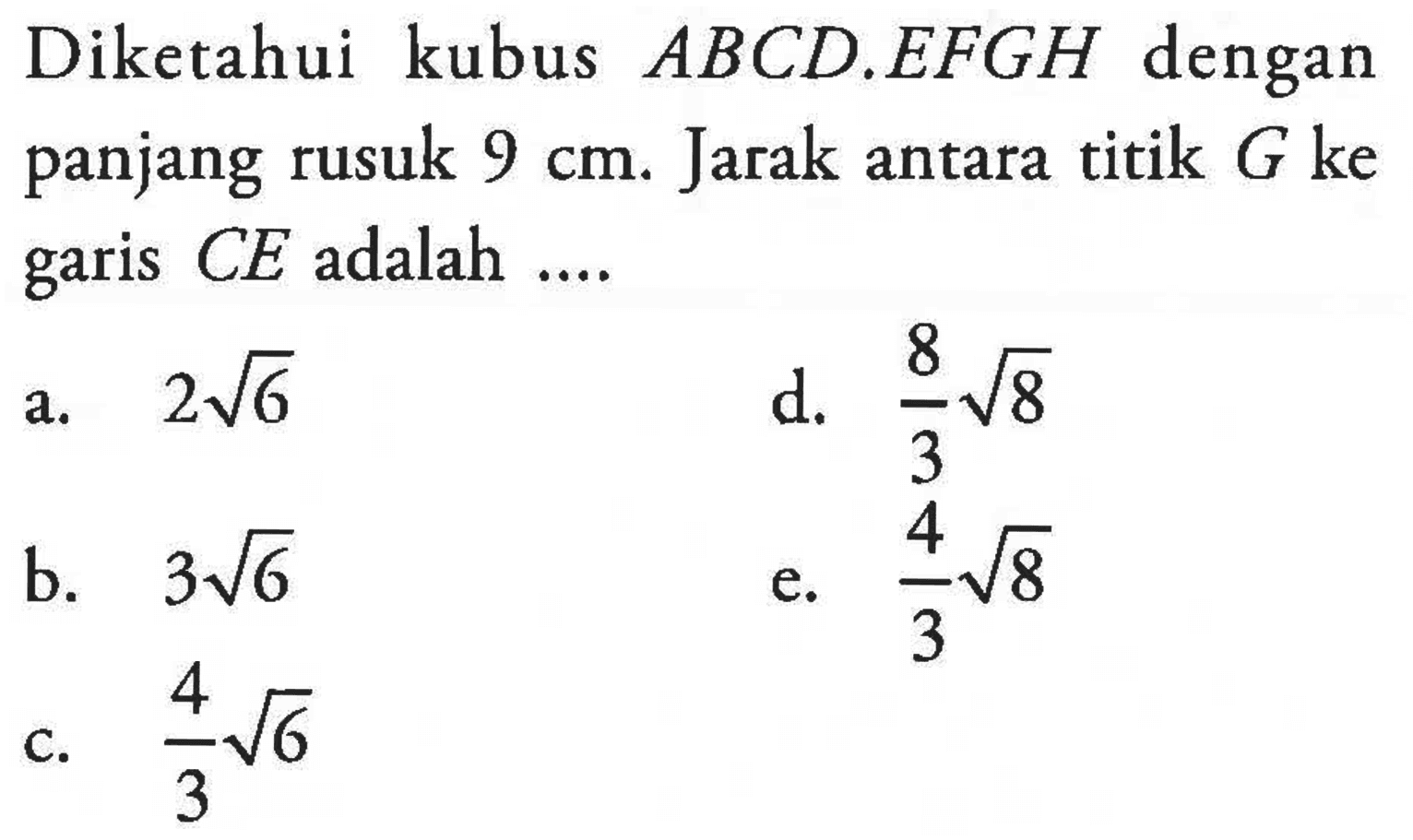 Diketahui kubus ABCD.EFGH dengan panjang rusuk 9 cm. Jarak antara titik G ke garis CE adalah ...