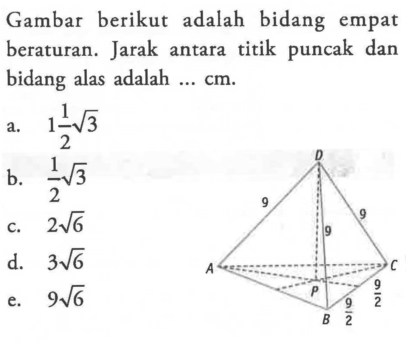 Gambar berikut adalah bidang empat beraturan. Jarak titik puncak dan antara bidang alas adalah ... cm A B C D 9 9 9 P 9/2 9/2