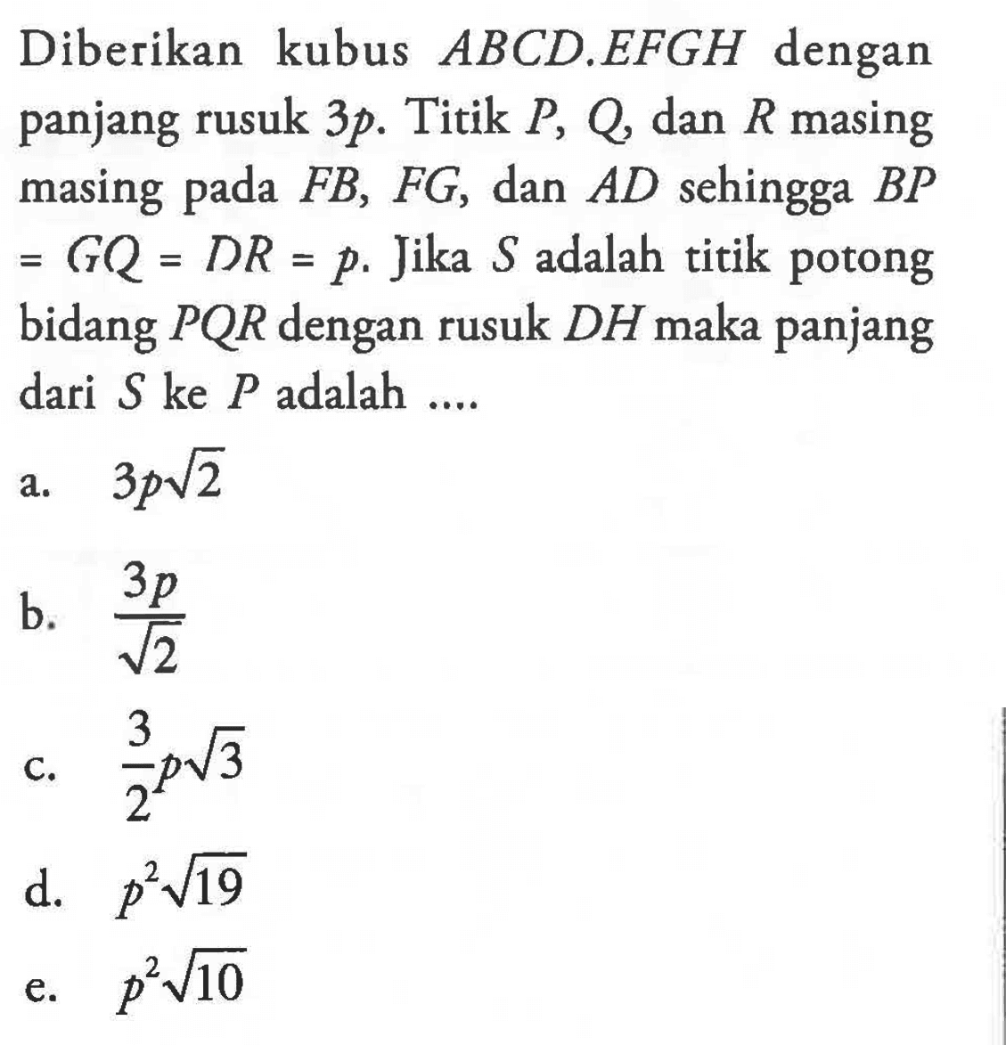 Diberikan kubus ABCD.EFGH dengan panjang rusuk 3p. Titik P, Q, dan R masing masing pada FB, FG, dan AD sehingga BP = GQ = DR = p. Jika S adalah titik potong bidang PQR dengan rusuk DH maka panjang dari S ke P adalah ....