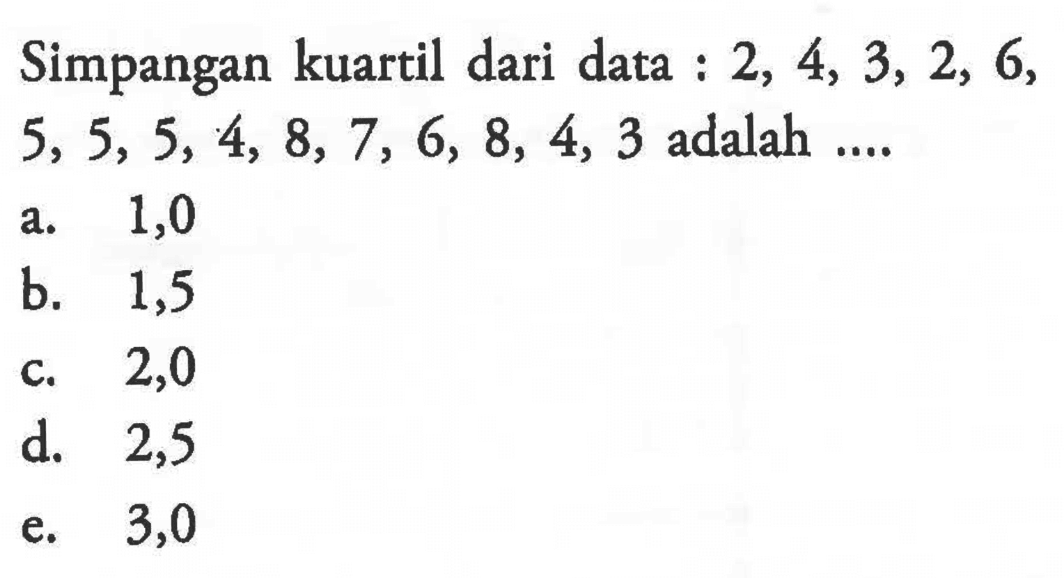 Simpangan kuartil dari data 2, 4, 3, 2, 6, 5, 5, 5, 4, 8, 7, 6, 8, 4, 3 adalah .....