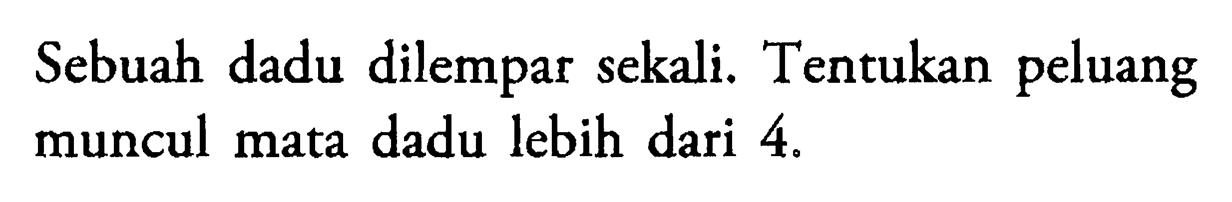 Sebuah dadu dilempar sekali. Tentukan peluang muncul mata dadu lebih dari 4.