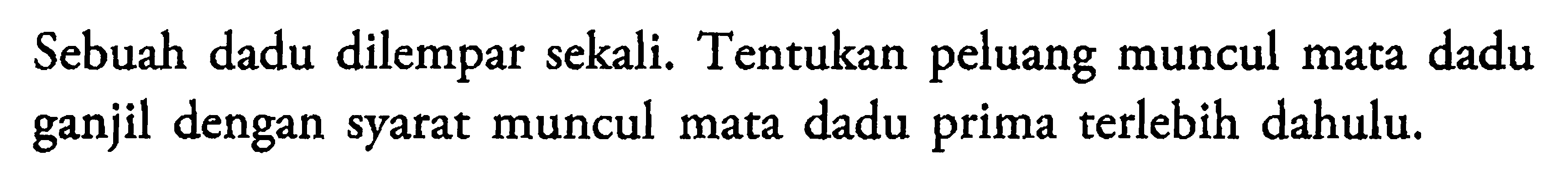 Sebuah dadu dilempar sekali. Tentukan peluang muncul mata dadu ganjil dengan syarat muncul mata dadu prima terlebih dahulu.