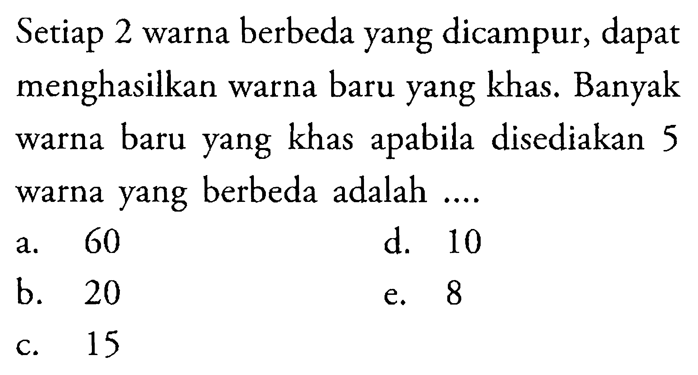 Setiap 2 warna berbeda yang dicampur, dapat menghasilkan warna baru yang khas. Banyak warna baru yang khas apabila disediakan 5 warna yang berbeda adalah ....