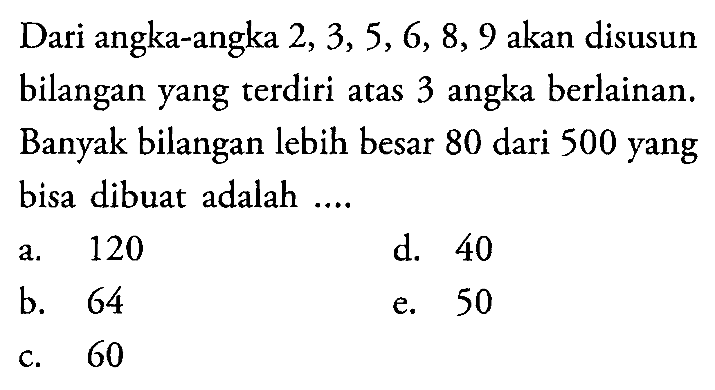 Dari angka-angka 2, 3, 5, 6, 8, 9 akan disusun bilangan yang terdiri atas 3 angka berlainan. Banyak bilangan lebih besar 80 dari 500 yang bisa dibuat adalah....