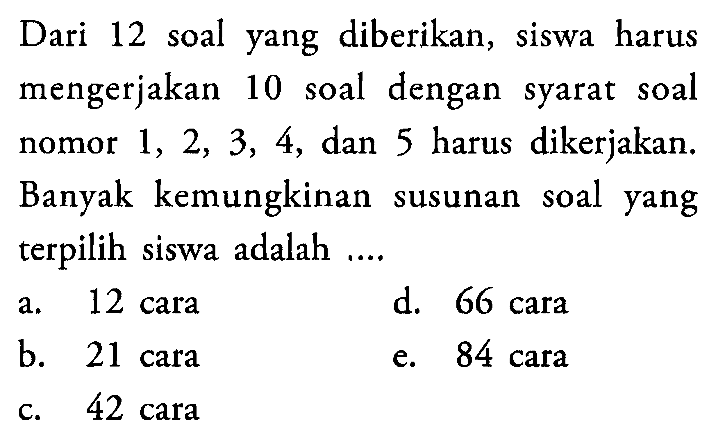 Dari 12 soal yang diberikan, siswa harus mengerjakan 10 soal dengan syarat soal nomor 1,2,3,4, dan 5 harus dikerjakan. Banyak kemungkinan susunan soal yang terpilih siswa adalah....