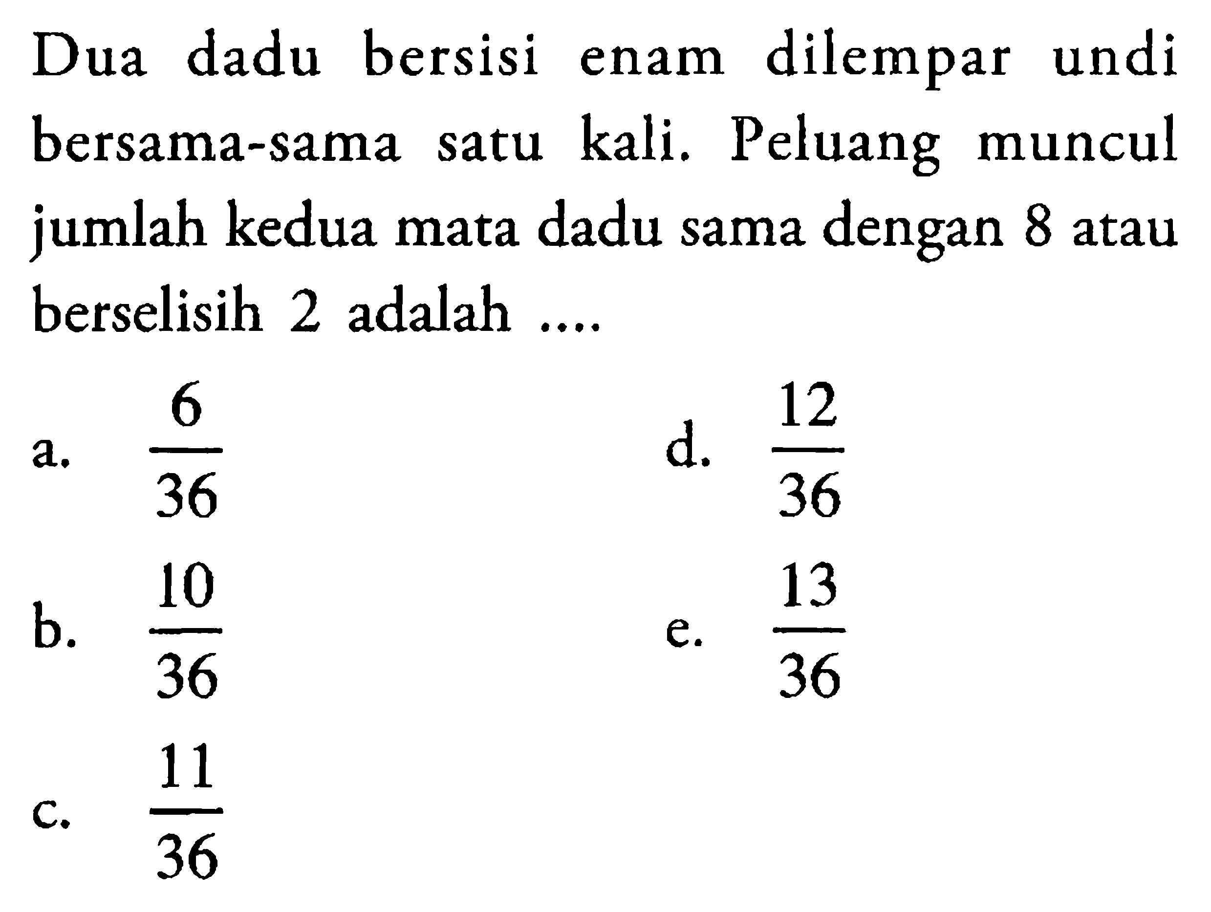 Dua dadu bersisi enam dilempar undi bersama-sama satu kali. Peluang muncul jumlah kedua mata dadu sama dengan 8 atau berselisih 2 adalah... 