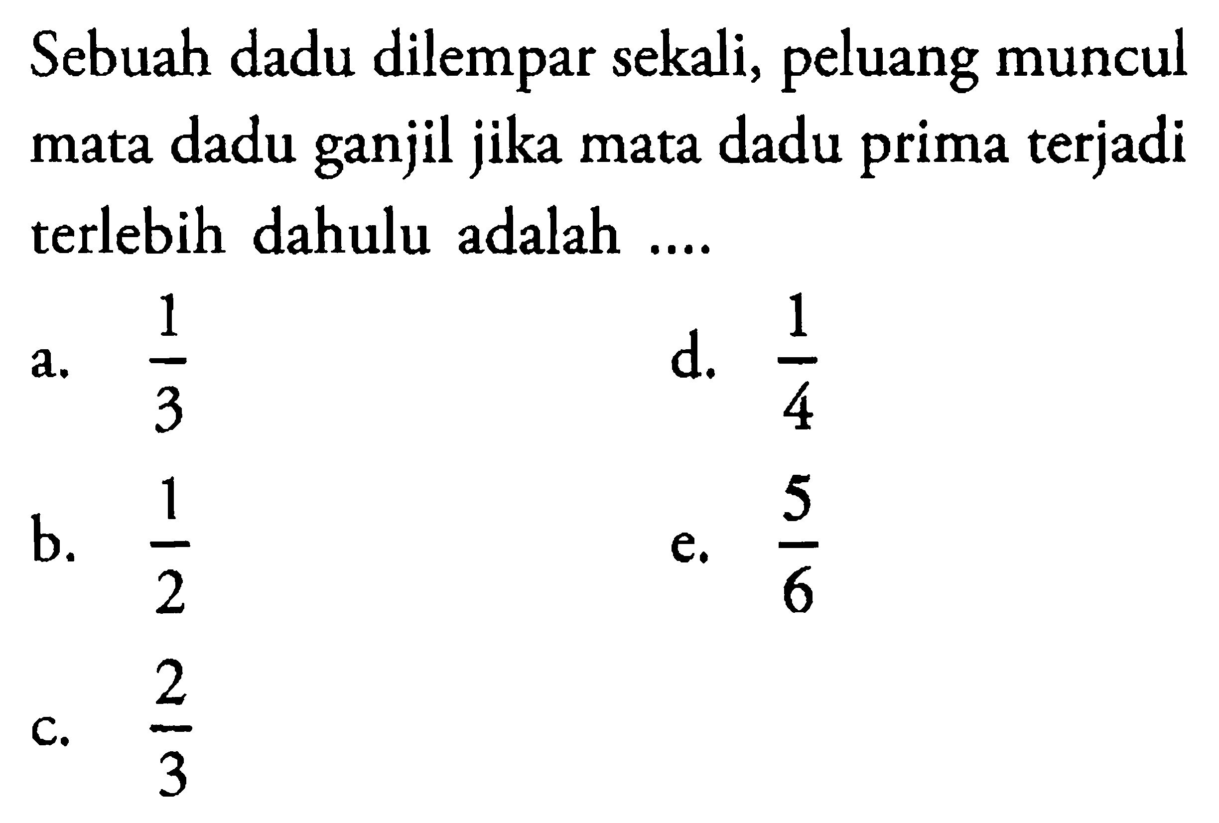 Sebuah dadu dilempar sekali, peluang muncul mata dadu ganjil jika mata dadu prima terjadi terlebih dahulu adalah .... 