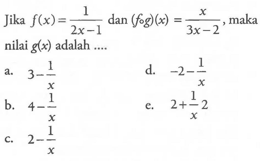 Jika f(x)=1/(2x-1) dan(fog)(x)=(x)/(3x-2), maka nilai g(x) adalah....