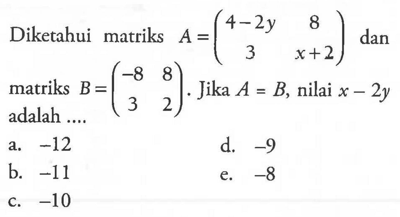 Diketahui matriks A=(4-2y 8 3 x+2) dan matriks B=(-8 8 3 2). Jika A=B, nilai x-2y adalah ...