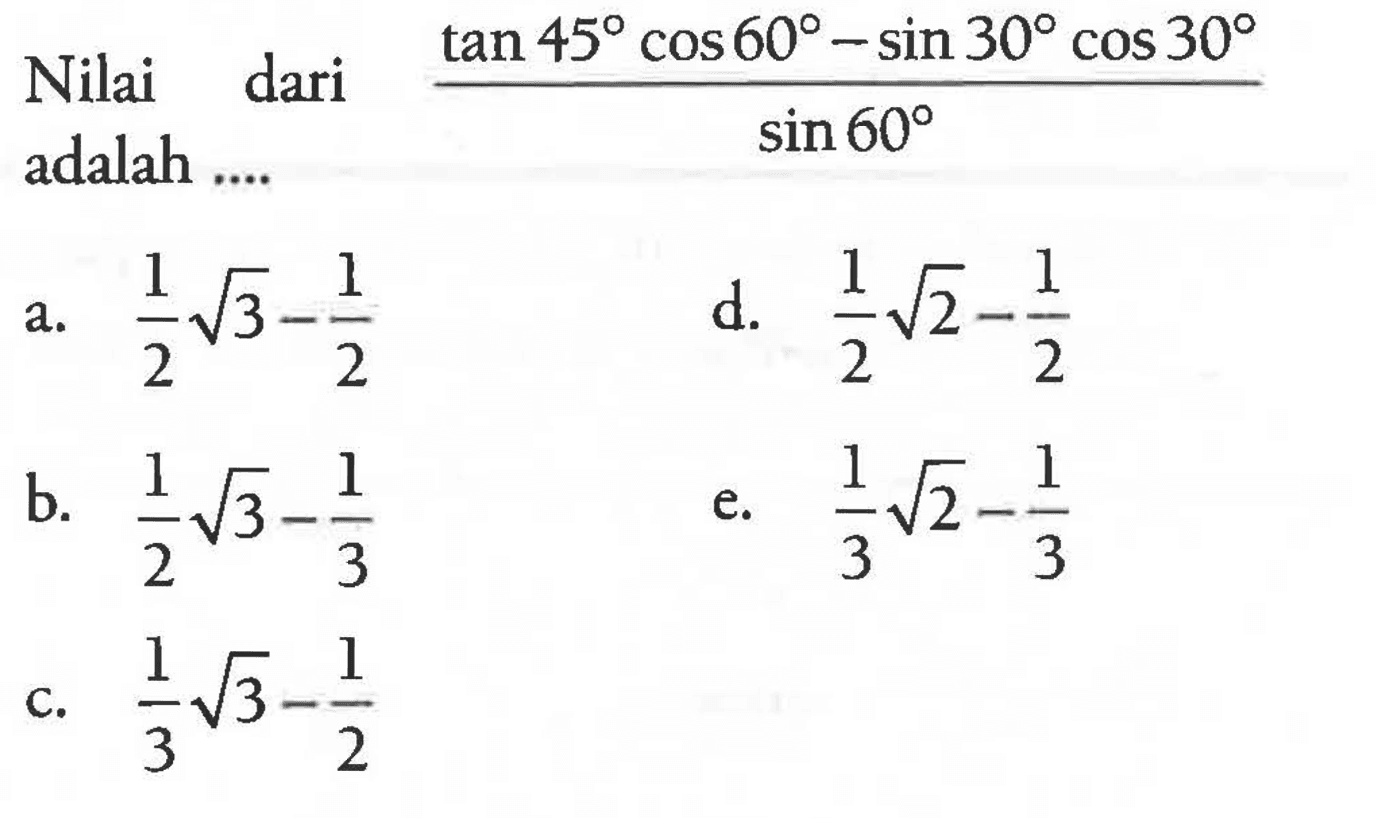 Nilai dari (tan 45 cos 60-sin 30 cos 30)/sin 60 adalah ....