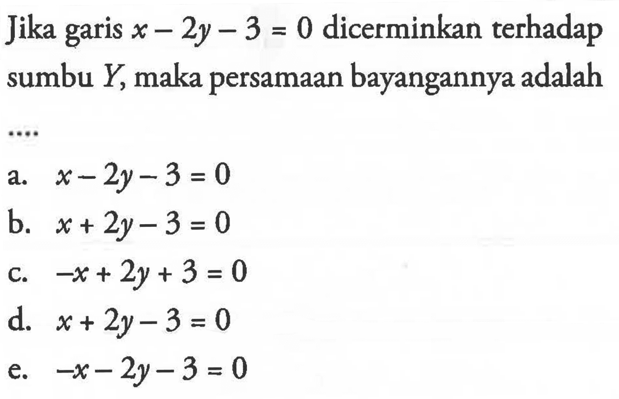 Jika x-2y-3=0 dicerminkan terhadap sumbu Y, maka persamaan bayangannya adalah ....