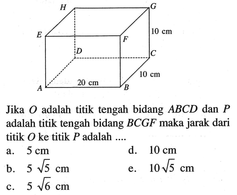 H G 10 cm E F D C 10 cm 20 cm A B Jika O adalah titik tengah bidang ABCD dan P adalah titik tengah bidang BCGF maka jarak dari titik O ke titik P adalah ....