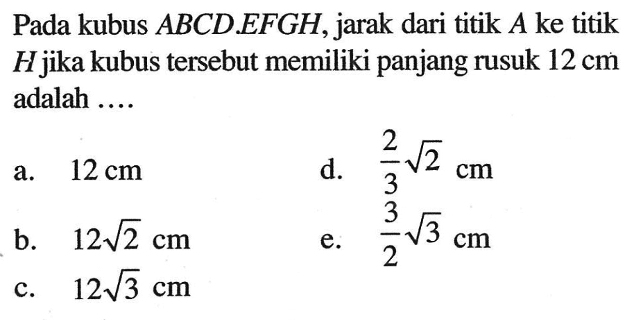 Pada kubus ABCD EFGH, jarak dari titik A ke titik H jika kubus tersebut memiliki panjang rusuk 12 cm adalah ....