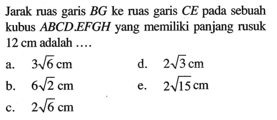 Jarak ruas garis BG ke ruas garis CE pada sebuah kubus ABCD EFGH yang memiliki panjang rusuk 12 cm adalah