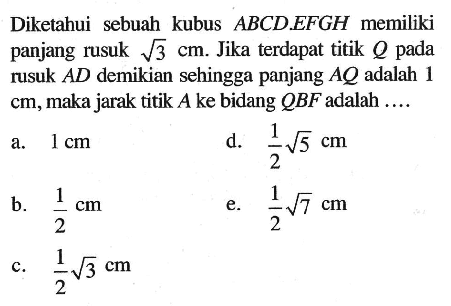 Diketahui sebuah kubus ABCD.EFGH memiliki panjang rusuk akar(3) cm. Jika terdapat titik Q pada rusuk AD demikian sehingga panjang AQ adalah 1 cm,maka jarak titik A ke bidang QBF adalah ...