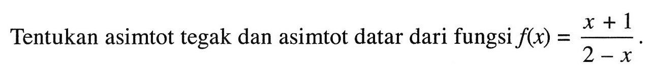 Tentukan asimtot tegak dan asimtot datar dari fungsi f(x)=(x+1)/(2-x). 