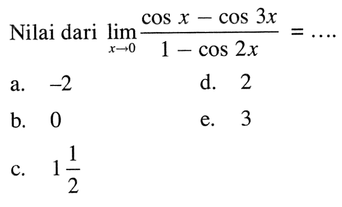 Nilai dari limit x -> 0 (cos x - cos 3x)/(1 - cos 2x) = ....