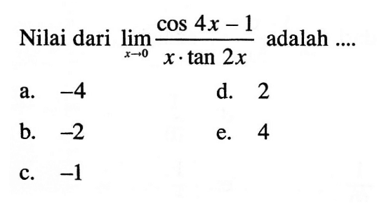 Nilai dari limit x -> 0 (cos 4x-1)/(x.tan 2x) adalah ....