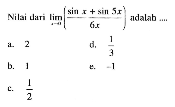 Nilai dari limit x -> 0 ((sin x + sin 5x)/6x) adalah ....