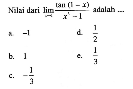 Nilai dari lim x->1 (tan(1-x))/(x^3-1) adalah ....