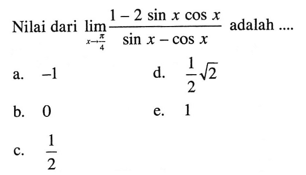 Nilai dari lim->pi/4 (1-2 sin x cos x)/(sin x-cos x) adalah ....