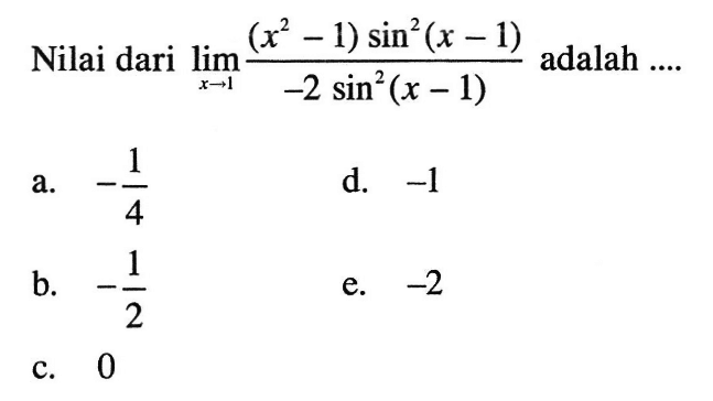 Nilai dari lim x->1 (x^2-1) sin^2 (x-1)/(-2 sin^2 (x-1)) adalah ...