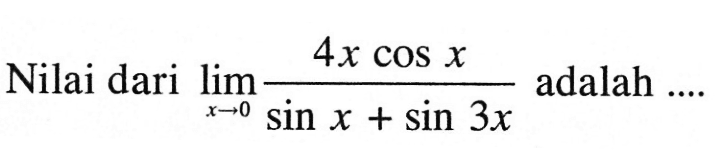 Nilai dari limit x -> 0 4x cos x/(sin x+sin 3x) adalah ....