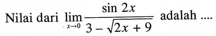 Nilai dari limit x->0 (sin 2x)/(3-akar(2x+9)) adalah ....