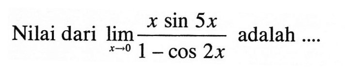 Nilai dari lim x->0 (x sin 5x)/(1-cos 2x) adalah ....