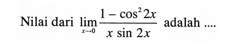 Nilai dari limit x -> 0 (1-cos^2 2x)/(x sin 2x) adalah....