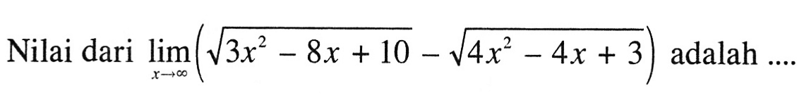 Nilai dari limit mendekati tak hingga (3x^2-8x+10)^1/2-(4x^2-4x+3)^1/2 adalah....