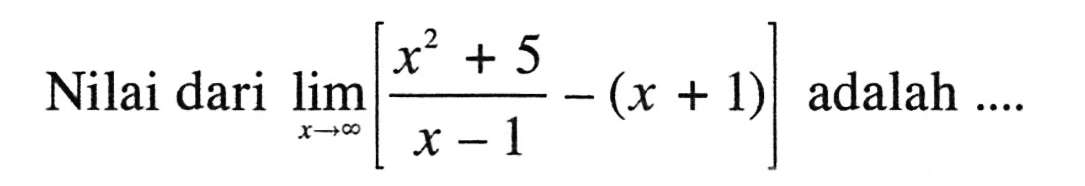 Nilai dari limit x mendekati tak hingga [(x^2+5)/(x-1)-(x+1)] adalah ....