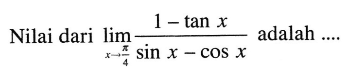 Nilai dari lim x->pi/4 (1-tanx)/(sinx-cosx) adalah ....