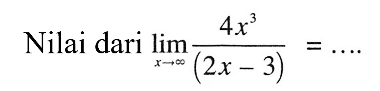 Nilai dari lim x mendekati tak hingga 4x^3/(2x-3)=... 