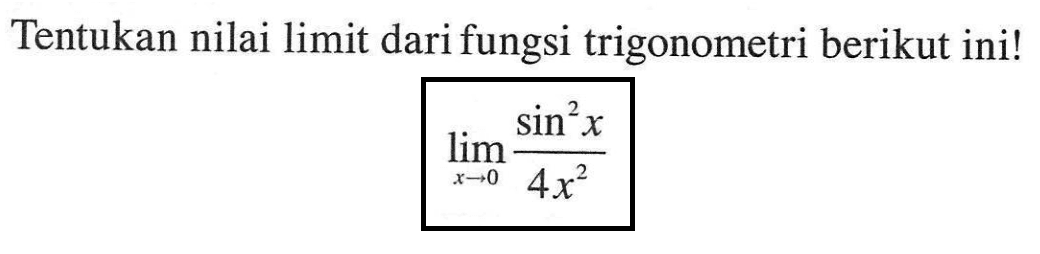Tentukan nilai limit dari fungsi trigonometri berikut ini! limit x -> 0 (sin^2 x)/(4x^2)