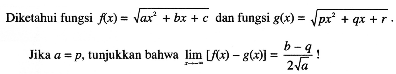 Diketahui fungsi f(x)=akar(ax^2+bx+c) dan fungsi g(x)=akar(px^2+qx+r).Jika a=p, tunjukkan bahwa limit x mendekati -tak hingga [f(x)-g(x)]=(b-q)/2 akar(a)!