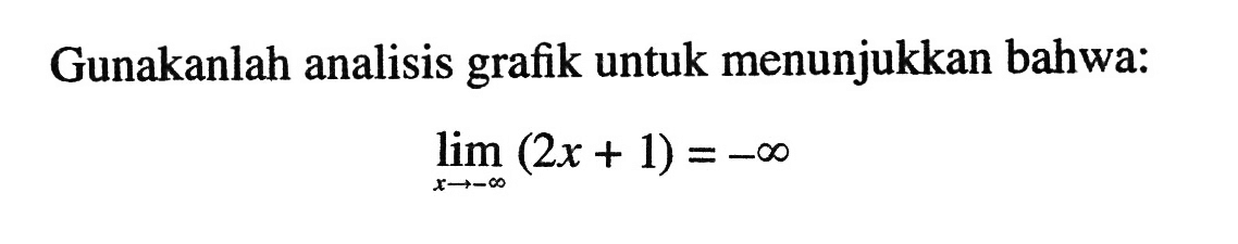 Gunakanlah analisis grafik untuk menunjukkan bahwa:limit  x mendekati tak hingga (2x+1)=-tak hingga