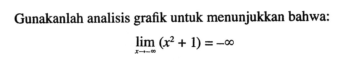 Gunakanlah analisis grafik untuk menunjukkan bahwa:lim  x ->-tak hingga(x^2+1)=-tak hingga