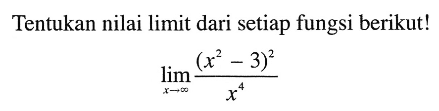 Tentukan nilai limit dari setiap fungsi berikut!lim x -> tak hingga ((x^2-3)^2/(x^4))