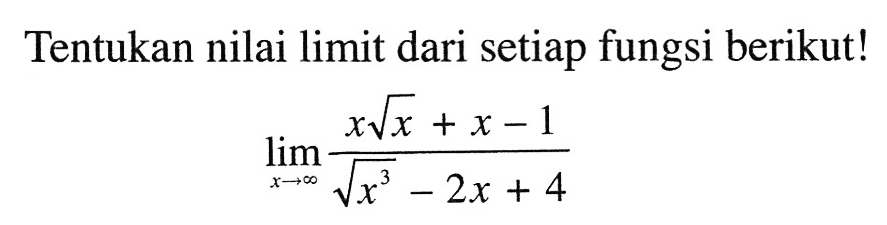 Tentukan nilai limit dari setiap fungsi berikut! limit x menuju tak hingga (x akar(x)+x-1)/(akar(x^3)-2x+4)
