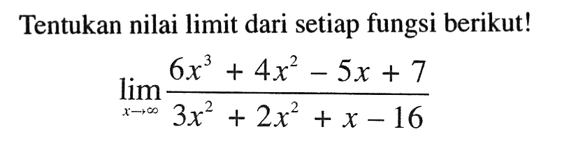 Tentukan nilai limit dari setiap fungsi berikut! 
lim x mendekati tak hingga (6x^3+4x^2-5x+7)/(3x^2+2x^2+x-16)