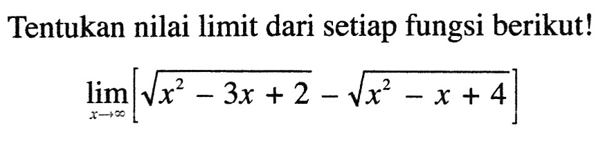 Tentukan nilai limit dari setiap fungsi berikut!limit x mendekati tak hingga [akar(x^2-3x+2)-akar(x^2-x+4)]