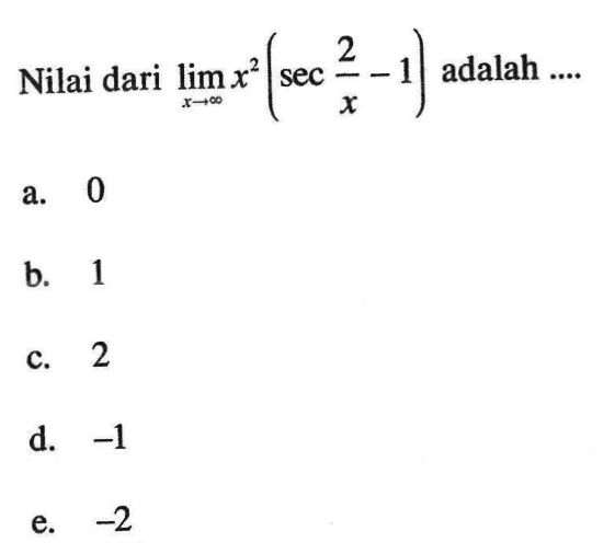 Nilai dari limit x mendekati tak hingga x^2(sec(2/x)-1) adalah....