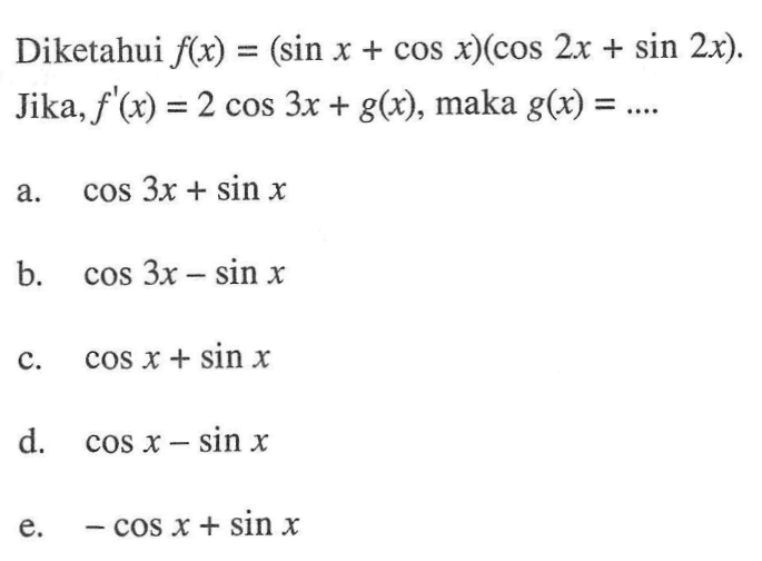 Diketahui f(x) = (sin x + cos x)(cos 2x + sin 2x). Jika, f(x)=2 cos 3x+g(x), maka g(x)=...