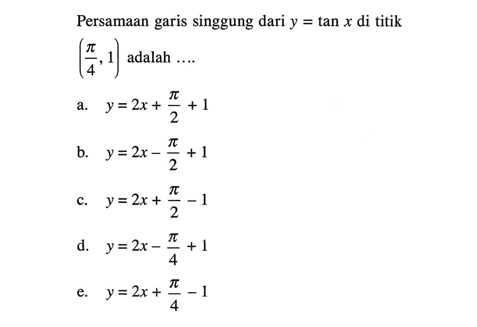 Persamaan garis singgung dari y = tan x di titik (pi/4, 1) adalah 
