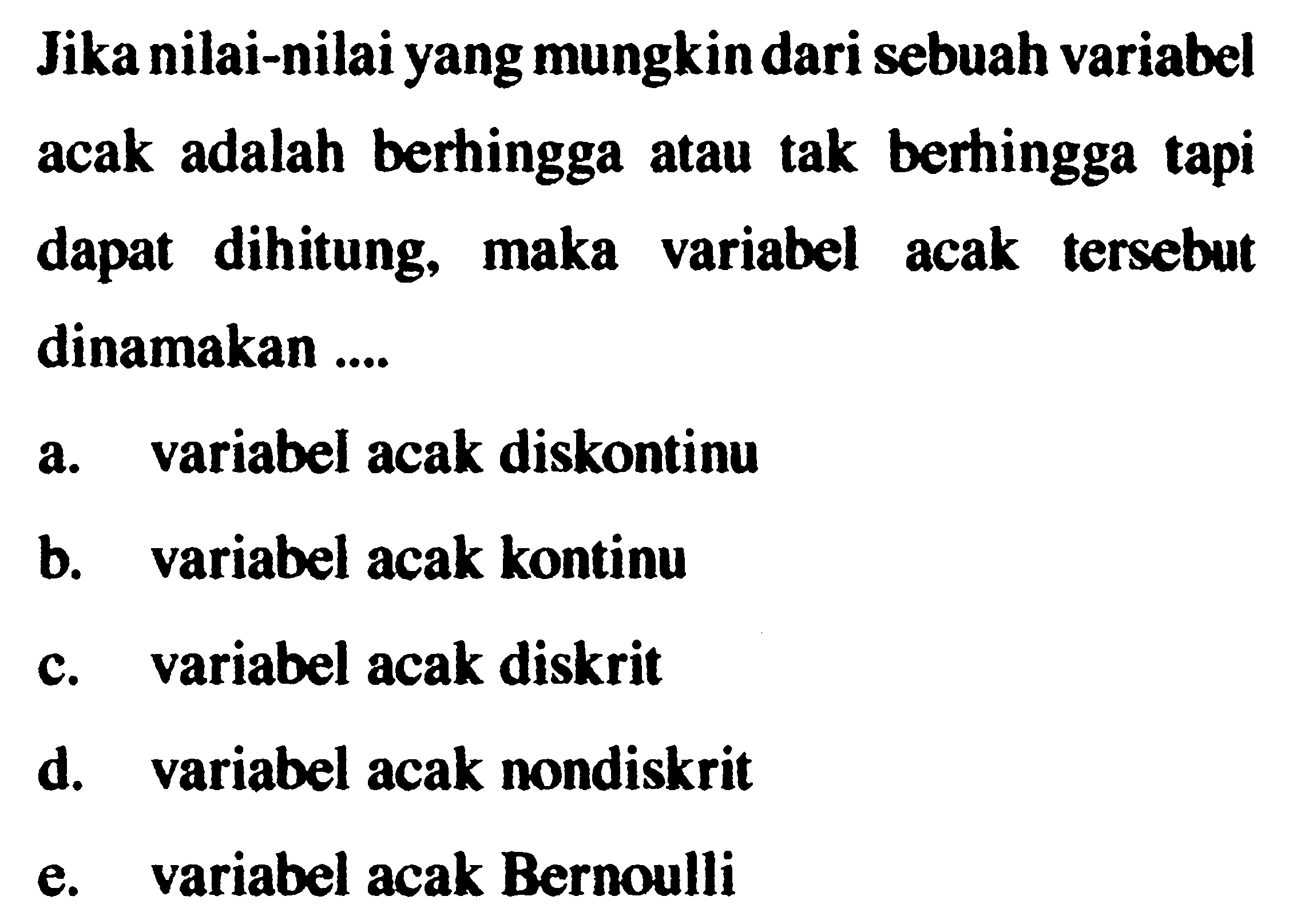 Jika nilai-nilai yang mungkin dari sebuah variabel acak adalah berhingga atau tak berhingga tapi dapat dihitung, maka variabel acak tersebut dinamakan ....