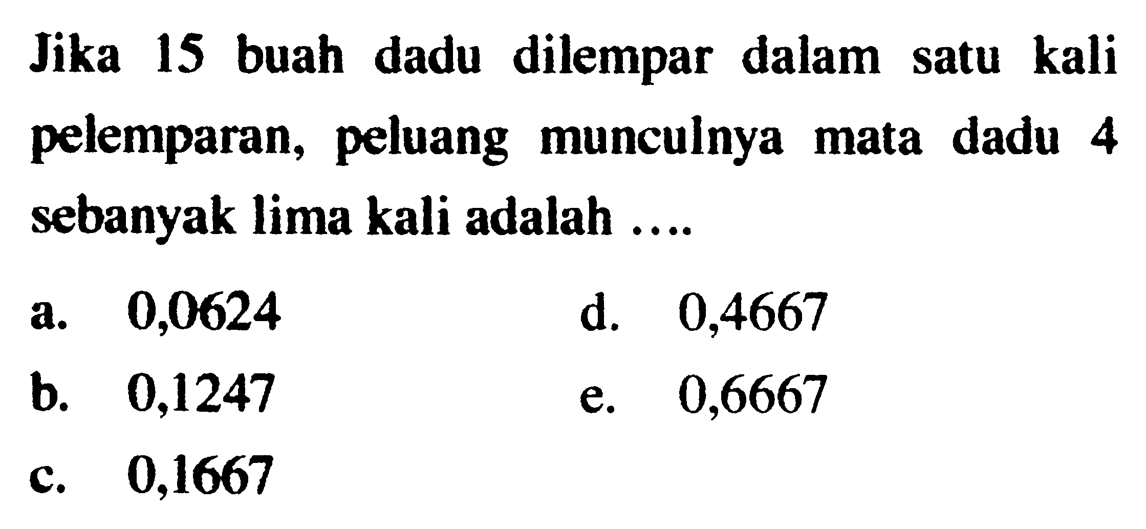 Jika 15 buah dadu dilempar dalam satu kali pelemparan, peluang munculnya mata dadu 4 sebanyak lima kali adalah ....