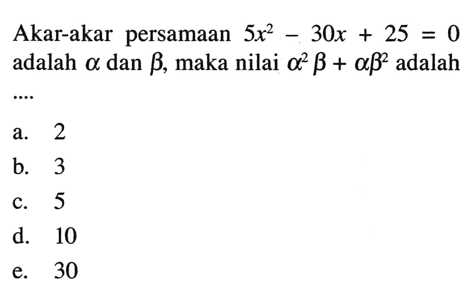 Akar-akar persamaan 5x^2 - 30x + 25 0 = adalah a dan b, maka nilaia^2b + ab^2 adalah